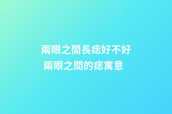 兩眼之間長痣好不好 兩眼之間的痣寓意